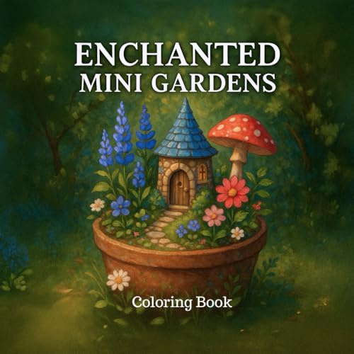 Enchanted Mini Gardens – A Whimsical Coloring Book of Tiny Nature Worlds: Tiny Botanical Worlds to Color — Terrariums, Teacup Planters & Fairy Pots for Cozy, Relaxing Creativity