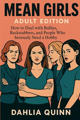 Mean Girls, Adult Edition: How to Deal with Bullies, Backstabbers, and People Who Seriously Need a Hobby (The Dahlia Quinn Collection)