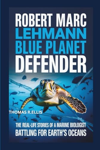 Robert Marc Lehmann: Blue Planet Defender: The Real-Life Stories of a Marine Biologist Battling for Earth’s Oceans