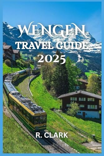 WENGEN TRAVEL GUIDE 2025: Essential Tips, Local Insights, and Practical Advice for a Smooth and Memorable Journey