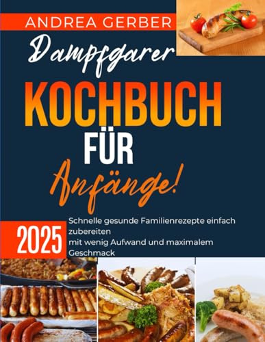 Dampfgarer Kochbuch für Anfänge 2025: Schnelle gesunde Familienrezepte einfach zubereiten mit wenig Aufwand und maximalem Geschmack