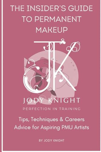 The Insider's Guide to Permanent Makeup: Tips, Techniques, and Career Advice: Expert Guidance, Practical Skills, and Industry Secrets for Aspiring PMU Artists