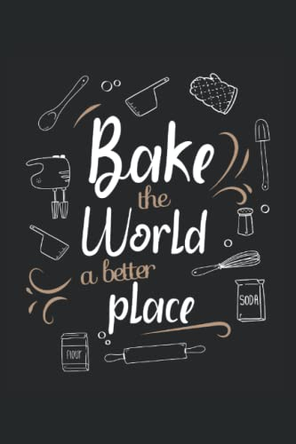 Bake The World A Better Place - Taccuino per panettieri: Din A5 (6x9) Notebook per pasticceri e hobby Bakers con 120 pagine e giorni feriali per la funzione del diario