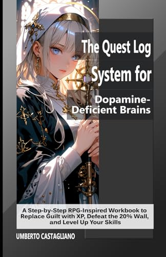 The Quest Log System for Dopamine‑Deficient Brains: A Step‑by‑Step RPG‑Inspired Workbook to Replace Guilt with XP, Defeat the 20% Wall, and Level Up Your Skills