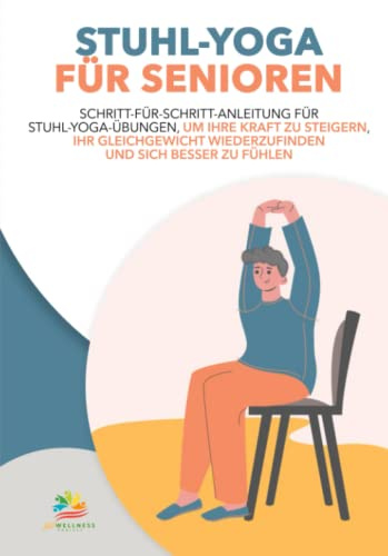 STUHL-YOGA FÜR SENIOREN: Schritt-Für-Schritt-Anleitung Für Stuhl-Yoga-Übungen, Um Ihre Kraft Zu Steigern, Ihr Gleichgewicht Wiederzufinden Und Sich Besser Zu Fühlen
