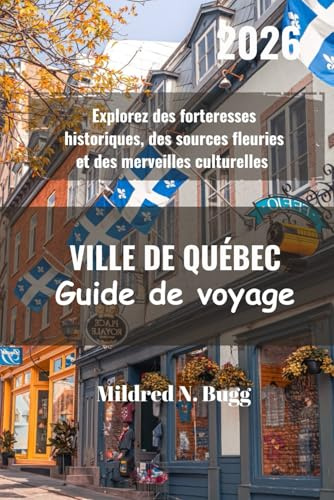 VILLE DE QUÉBEC Guide de voyage 2026: Explorez des forteresses historiques, des sources fleuries et des merveilles culturelles