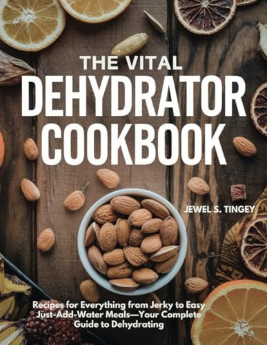 THE VITAL DEHYDRATOR COOKBOOK: Recipes for Everything from Jerky to Easy Just-Add-Water Meals—Your Complete Guide to Dehydrating