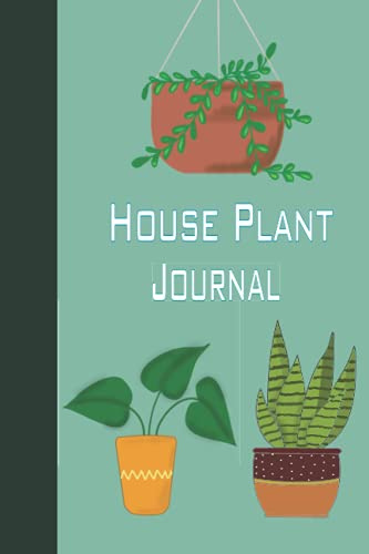 House Plant Journal and Logbook: Track Your Plants' Growth, Watering, Soil and Potting, Sunlight Needs and Much More