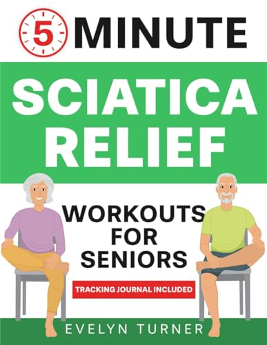 5-Minute Sciatica Relief Workouts for Seniors: Your 4-Week Journey to Alleviate Chronic Pain. Low-Impact Illustrated Exercises for Nerve Health, ... and Rejuvenated Flexibility (Healthy Living)