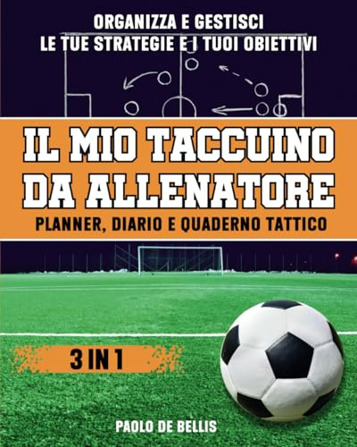 Il Mio Taccuino da Allenatore 3 in 1: Planner, Diario e Quaderno Tattico - Organizza e Gestisci il tuo Lavoro come Allenatore di Calcio Tenendo ... delle tue Strategie e dei tuoi Obiettivi