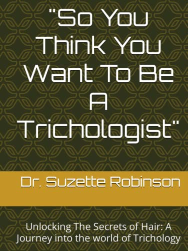 So You Think You Want To Be A Trichologist: Unlocking The Secrets of Hair: A journey into the world of Trichology