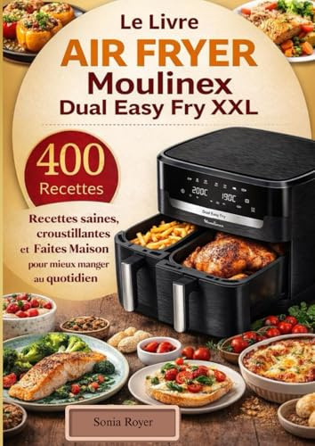 Le Livre Air Fryer Moulinex Dual Easy Fry XXL 400 Recettes saines, croustillantes et Faites Maison pour mieux manger au quotidien