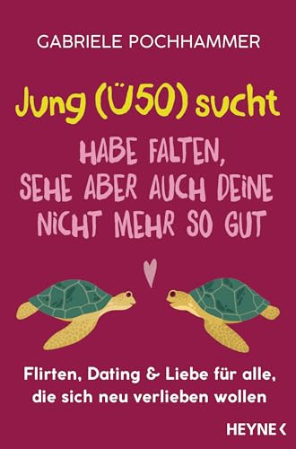 Jung (Ü50) sucht – Habe Falten, sehe aber auch deine nicht mehr so gut: Flirten, Dating & Liebe für alle, die sich neu verlieben wollen