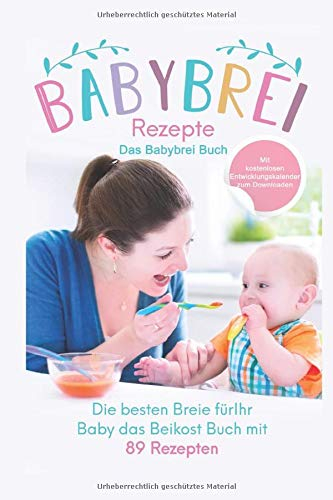 Babybrei Rezepte: Das Babybrei Buch: Die besten Breie für Ihr Baby einfach selber machen, das Beikost Buch mit 89 Rezepten (Das große Buch der Babyernährung, Band 2)