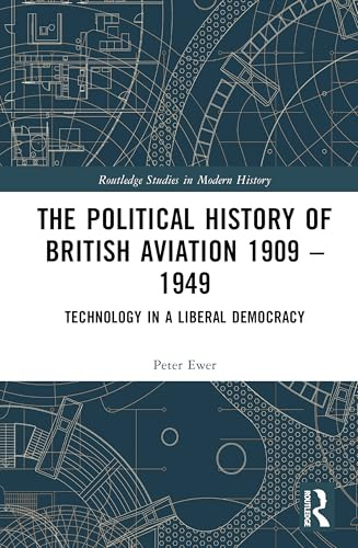 The Political History of British Aviation 1909–1949: Technology in a Liberal Democracy (Routledge Studies in Modern History)