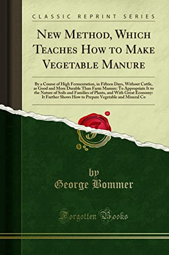 New Method, Which Teaches How to Make Vegetable Manure: By a Course of High Fermentation, in Fifteen Days, Without Cattle, as Good and More Durable ... Families of Plants, and with Great Economy: