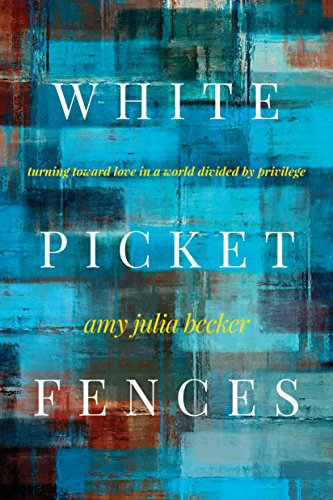 White Picket Fences: Turning Toward Love in a World Divided by Privilege
