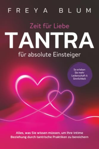 Tantra für absolute Einsteiger: Alles, was Sie wissen müssen, um Ihre intime Beziehung durch tantrische Praktiken zu bereichern. So erleben Sie mehr Leidenschaft und Sinnlichkeit