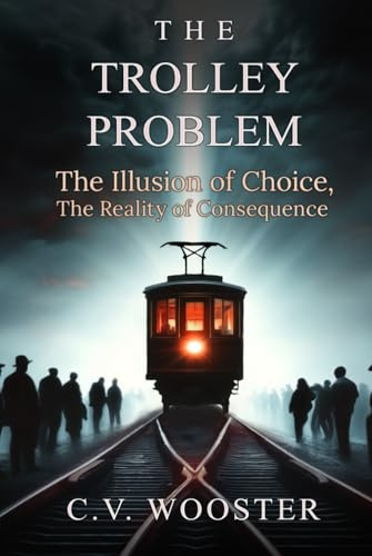 The Trolley Problem: The Illusion of Choice, the Reality of Consequence (The Paradox Series - Unsolvable Questions, Deadly Dilemmas, Band 2)