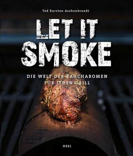 Let it smoke!: Die Welt der Raucharomen für jeden Grill
