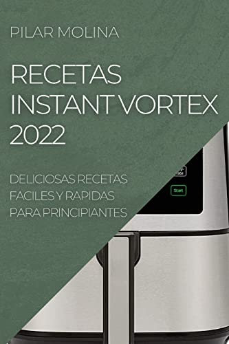 RECETAS INSTANT VORTEX 2022: DELICIOSAS RECETAS FACILES Y RAPIDAS PARA PRINCIPIANTES