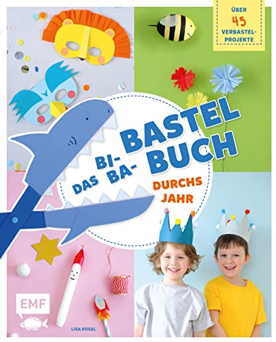 Das Bi-Ba-Bastelbuch durchs Jahr – über 45 kinderleichte Verbastel-Projekte für Frühling, Sommer, Herbst und Winter: Ostern, St. Martin, Kindergeburtstag, Fasching, Weihnachten und mehr