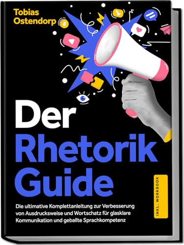 Der Rhetorik Guide: Die ultimative Komplettanleitung zur Verbesserung von Ausdrucksweise und Wortschatz für glasklare Kommunikation und geballte Sprachkompetenz - inkl. Workbook
