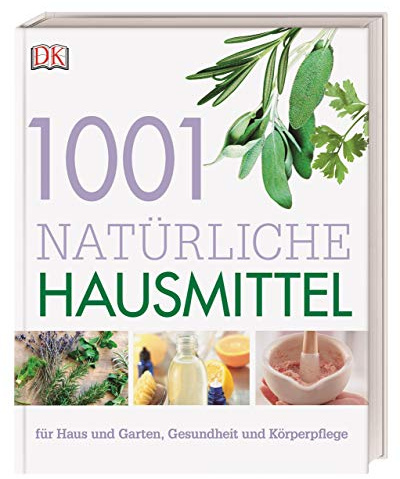 1001 natürliche Hausmittel: für Haus und Garten, Gesundheit und Körperpflege
