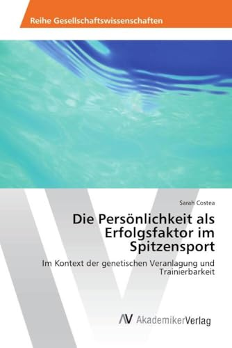 Die Persönlichkeit als Erfolgsfaktor im Spitzensport: Im Kontext der genetischen Veranlagung und Trainierbarkeit