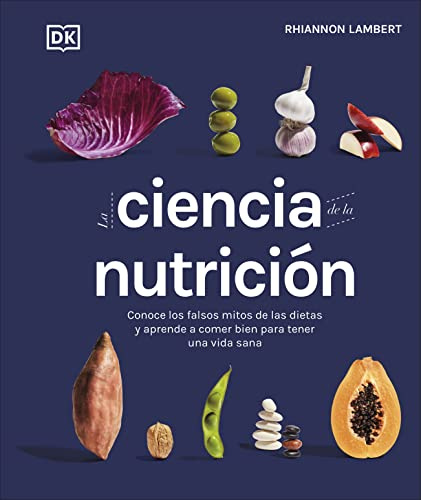 La ciencia de la nutrición (La ciencia de la cocina): Conoce los falsos mitos de las dietas y aprende a comer bien para tener una vida
