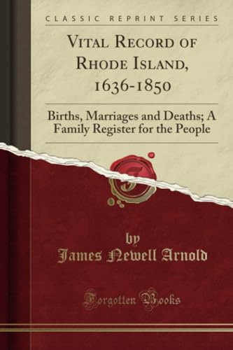 Vital Record of Rhode Island, 1636-1850 (Classic Reprint): Births, Marriages and Deaths; A Family Register for the People: Births, Marriages and ... Register for the People (Classic Reprint)