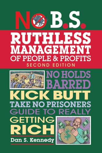 No B.S. Ruthless Management of People and Profits: No Holds Barred, Kick Butt, Take-No-Prisoners Guide to Really Getting Rich
