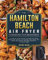 The Hamilton Beach Air Fryer Cookbook For Beginners: A step by step guide to master your Hamilton Beach Air Fryer and cook the most delicious recipes directly in your home