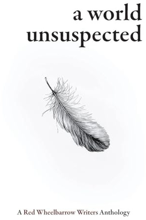 A World Unsuspected: A Red Wheelbarrow Writers Anthology