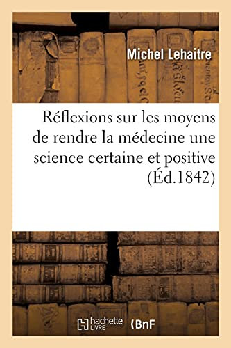 Réflexions sur les moyens de rendre la médecine une science certaine et positive