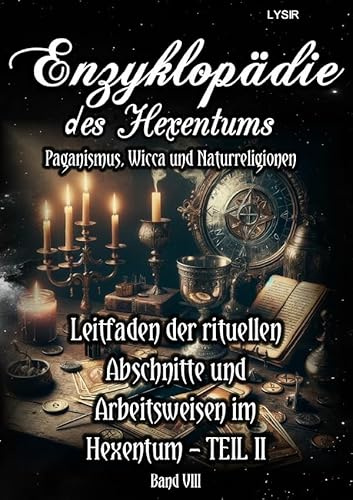 Enzyklopädie des Hexentums / Enzyklopädie des Hexentums - Leitfaden der rituellen Abschnitte und Arbeitsweisen im Hexentum – TEIL II - Band 8: Paganismus, Wicca und Naturreligionen