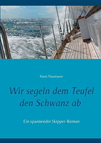 Wir segeln dem Teufel den Schwanz ab: Ein spannender Segler-Roman