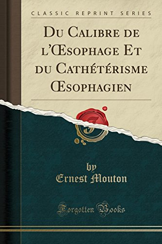 Du Calibre de l'Œsophage Et du Cathétérisme Œsophagien (Classic Reprint)