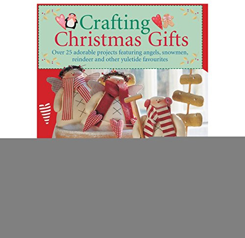 Crafting Christmas Gifts: 25 Adorable Projects Featuring Angels, Snowmen, Reindeer and Other Yuletide Favourites
