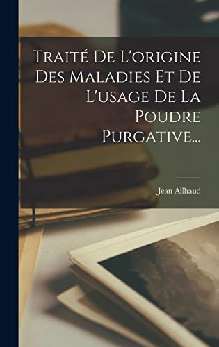 Traité De L'origine Des Maladies Et De L'usage De La Poudre Purgative...