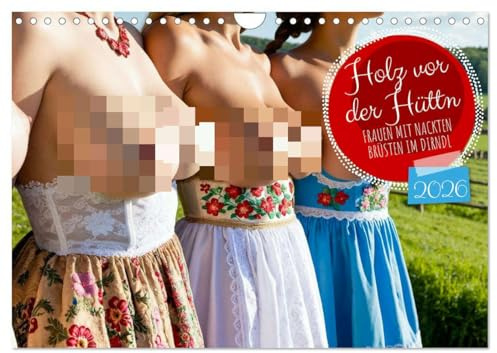 Holz vor der Hüttn - Frauen mit nackten Brüsten im Dirndl (Wandkalender 2026 DIN A4 quer), CALVENDO Monatskalender: Sexy Frauen aus Bayern zeigen Brüste im Dirndl. (CALVENDO Erotik)