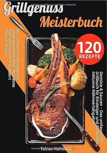 Grillgenuss Meisterbuch: Die 120 besten Rezepte für unvergessliche BBQ-Momente mit Familie und Freunden! Fleisch, Fisch, Gemüse & Saucen – Das ... und Grillprofis inklusive Nährwertangaben.