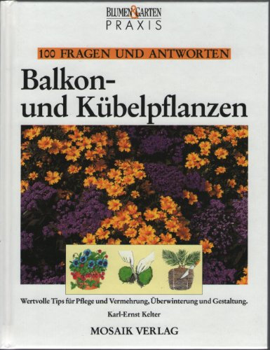 Balkonpflanzen und Kübelpflanzen. Wertvolle Tips für Pflege und Vermehrung, Überwinterung und Gestaltung.