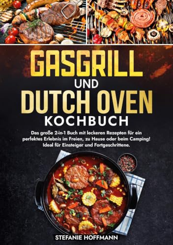 Gasgrill und Dutch Oven Kochbuch: Das große 2-in-1 Buch mit leckeren Rezepten für ein perfektes Erlebnis im Freien, zu Hause oder beim Camping! Ideal für Einsteiger und Fortgeschrittene.