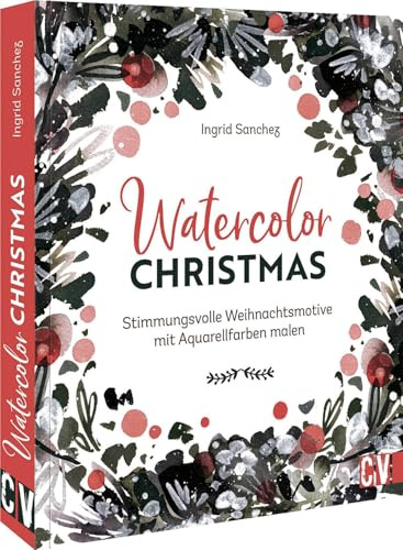 Aquarellmalerei – Watercolor Christmas: Stimmungsvolle Weihnachtsmotive mit Aquarellfarben malen mit anschaulichen Step-by-Step Anleitungen