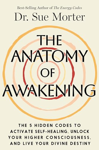 The Anatomy of Awakening: The 5 Hidden Codes to Activate Self-Healing, Unlock Your Higher Consciousness, and Live Your Divine Destiny