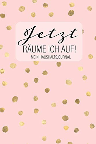 JETZT RÄUME ICH AUF! Mein Haushaltsjournal: Haushalt organisieren und Chaos beseitigen: Planer-Journal mit Putzplan und Tipps zum Aufräumen