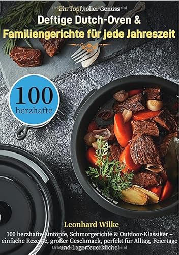 Ein Topf, voller Genuss – Deftige Dutch-Oven & Familiengerichte für jede Jahreszeit: 100 herzhafte Eintöpfe, Schmorgerichte & ... für Alltag, Feiertage und Lagerfeuerküche!