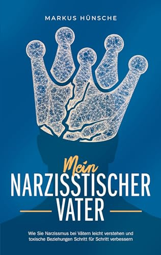 Mein narzisstischer Vater: Wie Sie Narzissmus bei Vätern leicht verstehen und toxische Beziehungen Schritt für Schritt verbessern