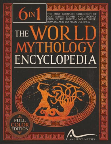 The World Mythology Encyclopedia: [6 in 1] The Most Complete Collection of Captivating Stories and Legends from Celtic, African, Norse, Greek, Roman, and Egyptian Cultures
